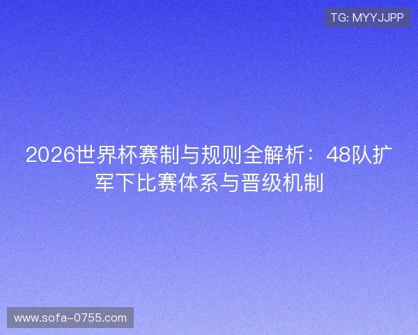 2026世界杯赛制与规则全解析:48队扩军下比赛体系与晋级机制 2026世界杯赛制与规则全解析:48队扩军下比赛体系与晋级机制